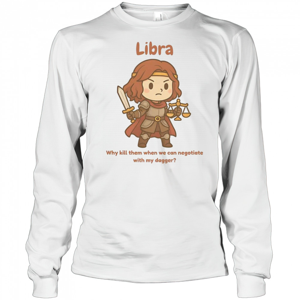 Libra The Fighter Why Kill Them When We Can Negotiate With My Dagger T-Shirt Long Sleeved