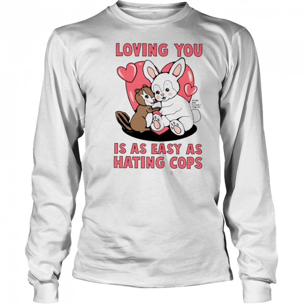 Loving You Is As Easy As Hating Cops shirt Long Sleeved