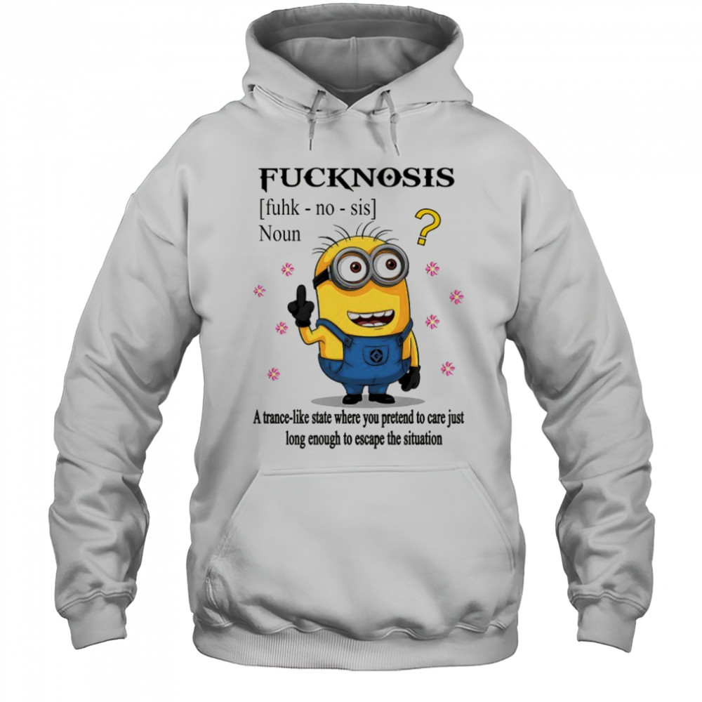 Minion middle finger Fucknosis a trance-like State where you pretend to care shirt Hoodie