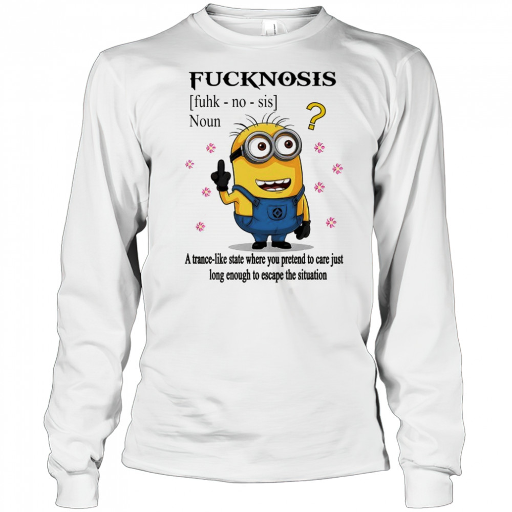 Minion middle finger Fucknosis a trance-like State where you pretend to care shirt Long Sleeved