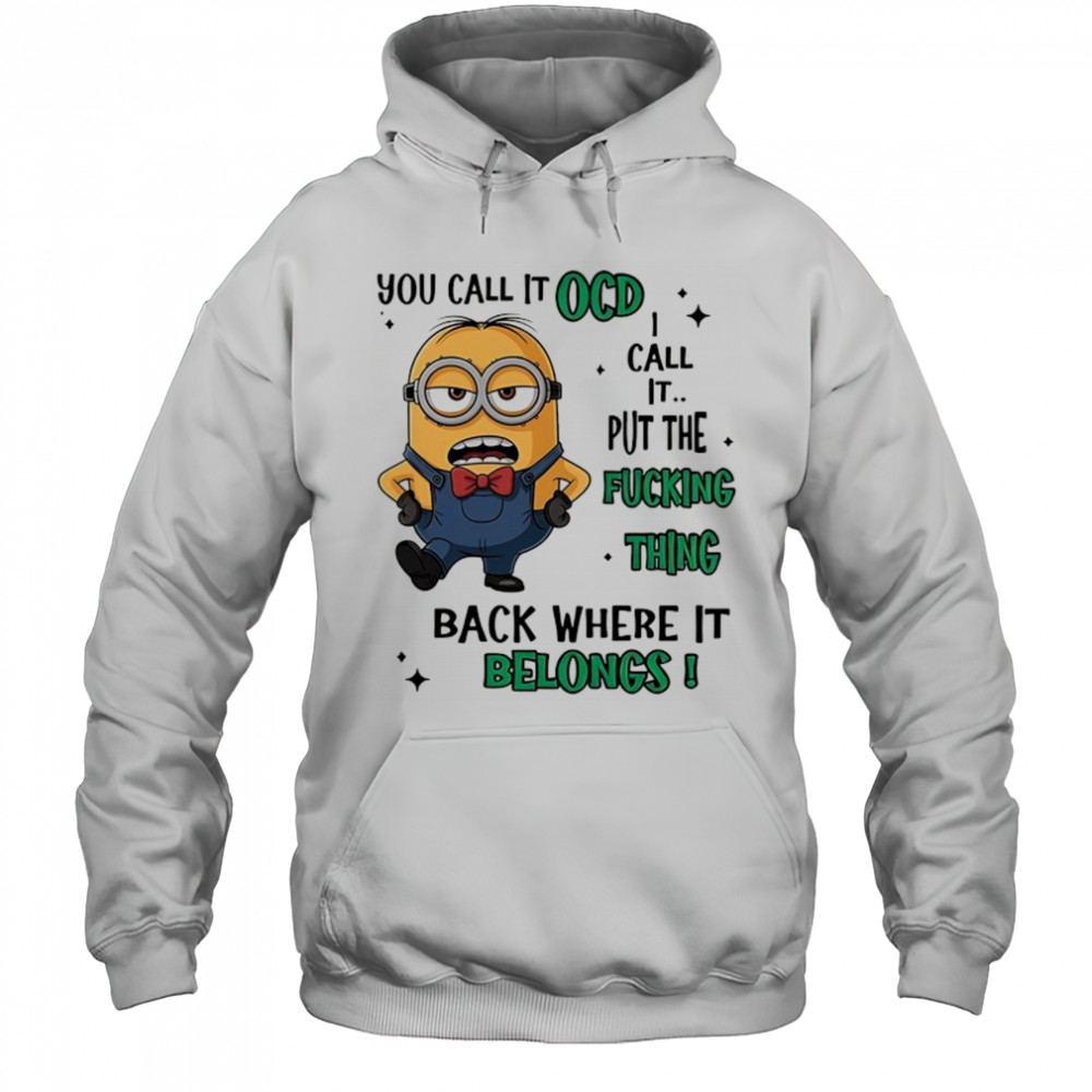 Minion you call it OCD I call it put the fucking thing back where it belongs shirt Hoodie