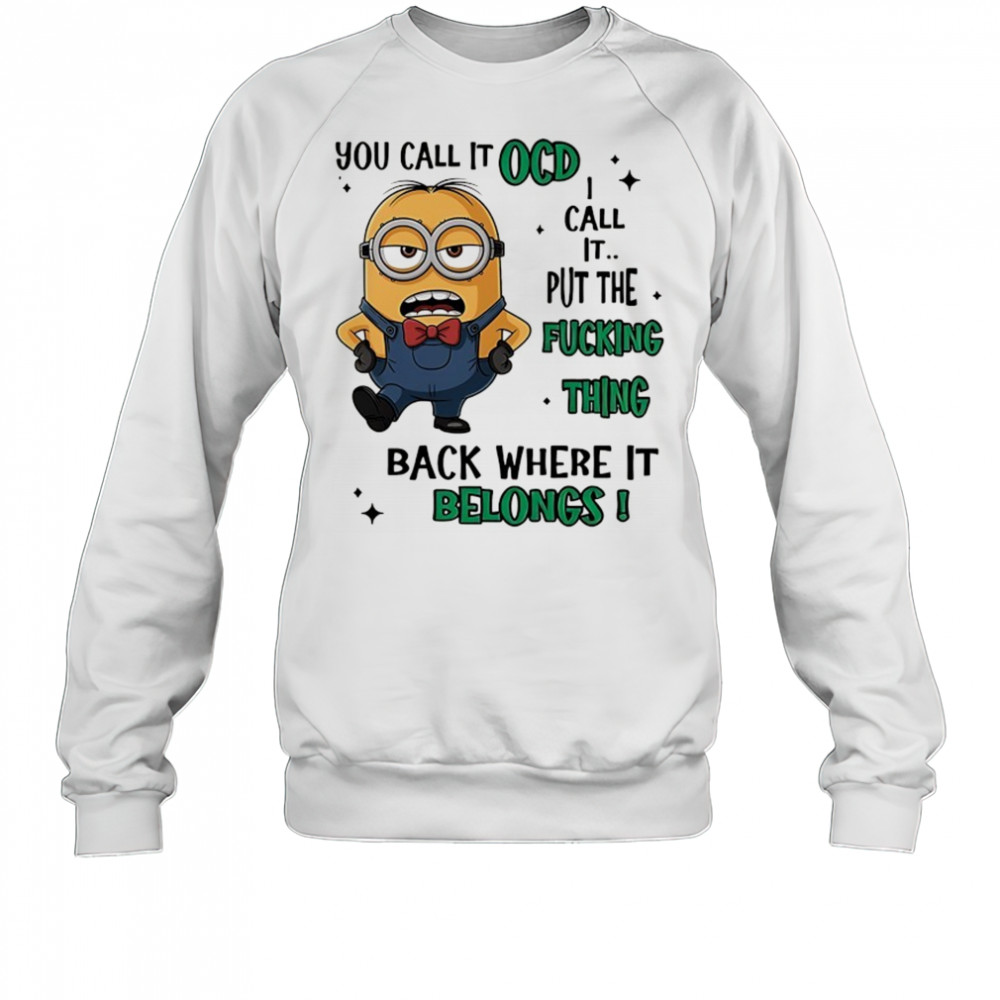 Minion you call it OCD I call it put the fucking thing back where it belongs shirt Sweatshirt