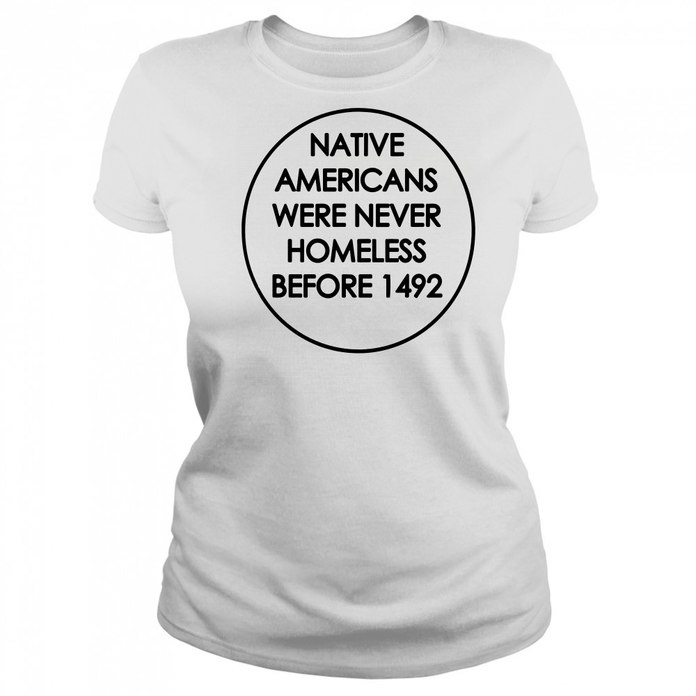 Native Americans were never homeless before 1492 shirt Women's T-shirt