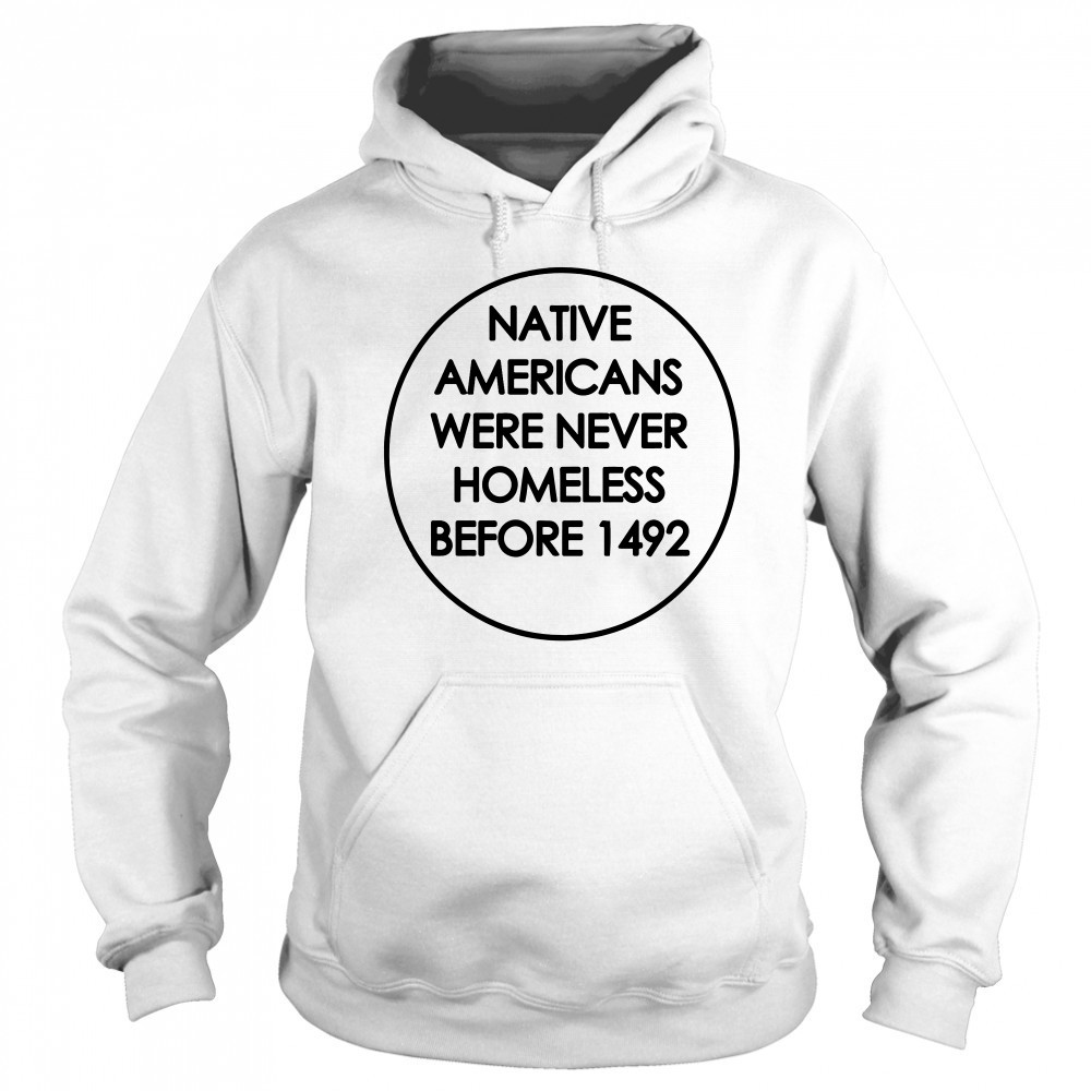 Native Americans were never homeless before 1492 shirt Sweatshirt