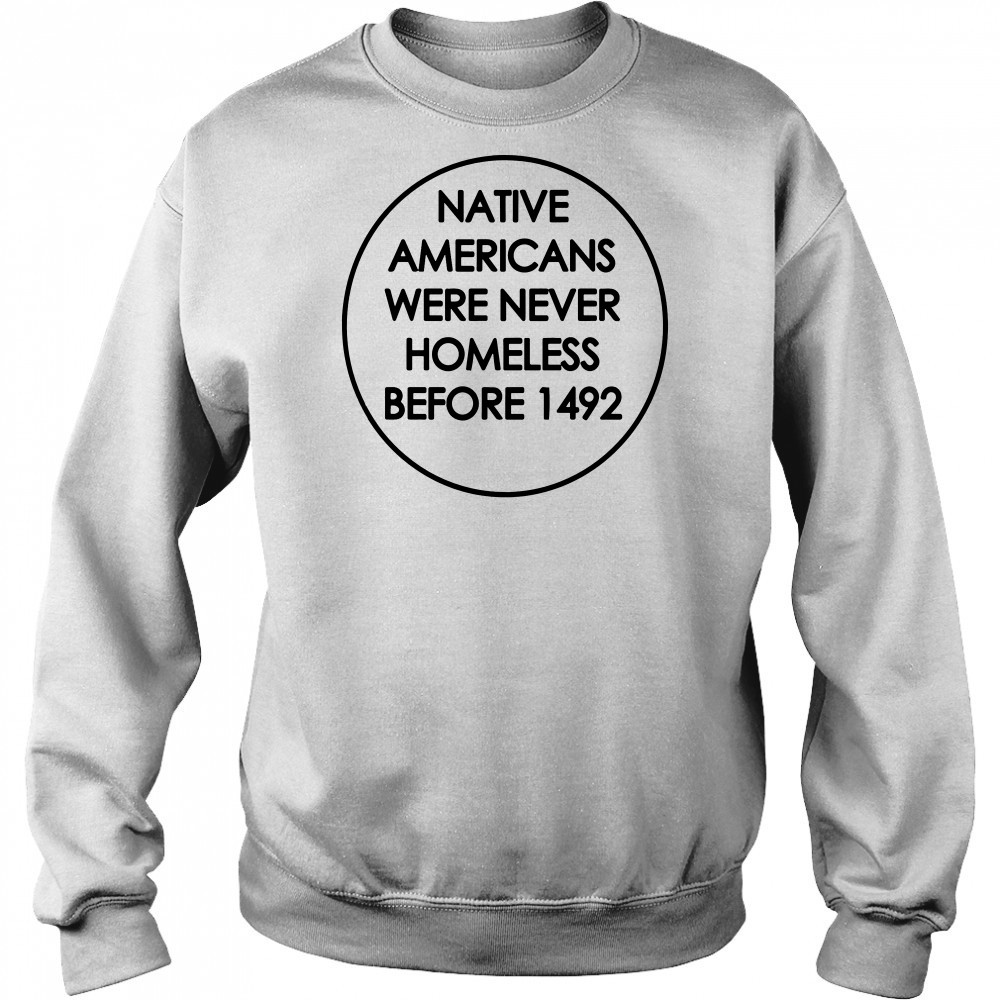Native Americans were never homeless before 1492 shirt Hoodie