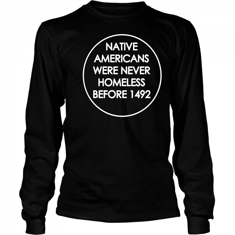 Native Americans were never homeless before 1492 t-shirt Long Sleeved