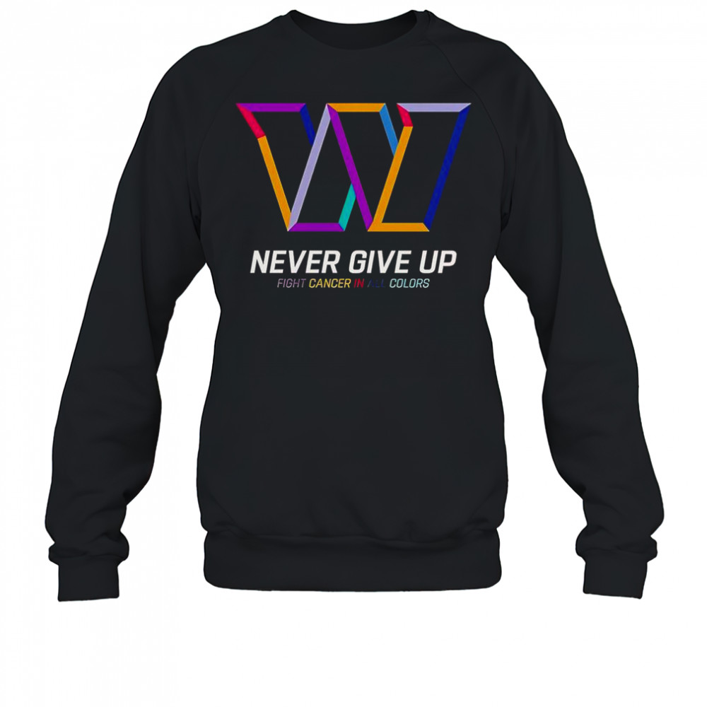 Never Give Up Fight Cancer In All Colors Washington Commanders T-Shirt Sweatshirt