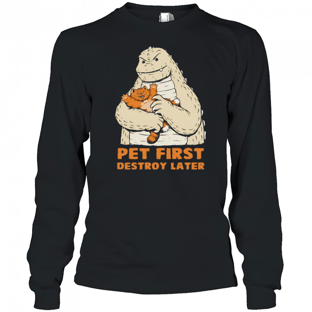 Pet first destroy later Godzilla with a cat shirt Long Sleeved