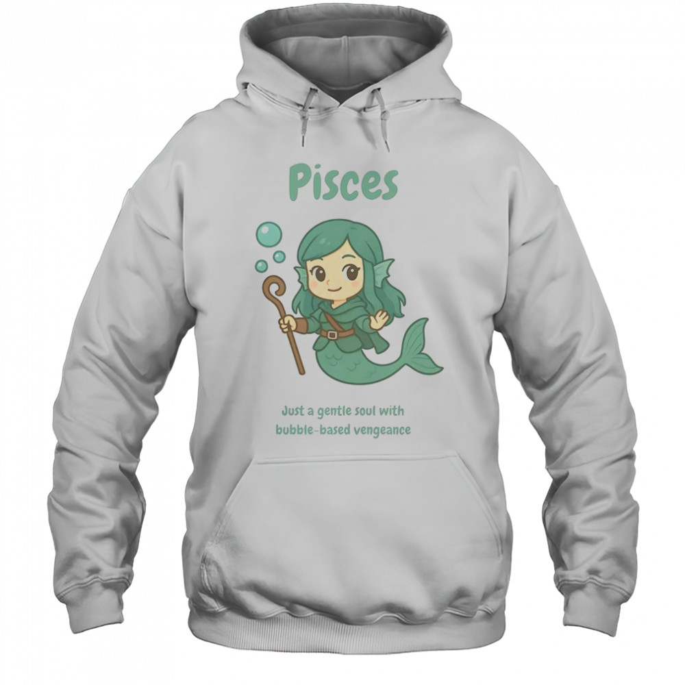 Pisces The Water Nymph Just A Gentle Soul With Bubble-Based Vengeance T-Shirt Hoodie
