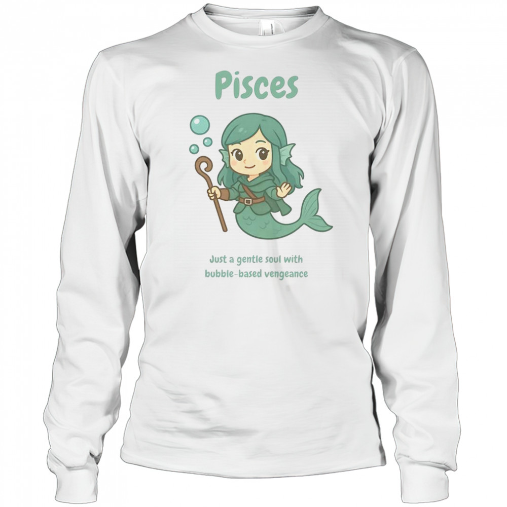 Pisces The Water Nymph Just A Gentle Soul With Bubble-Based Vengeance T-Shirt Long Sleeved