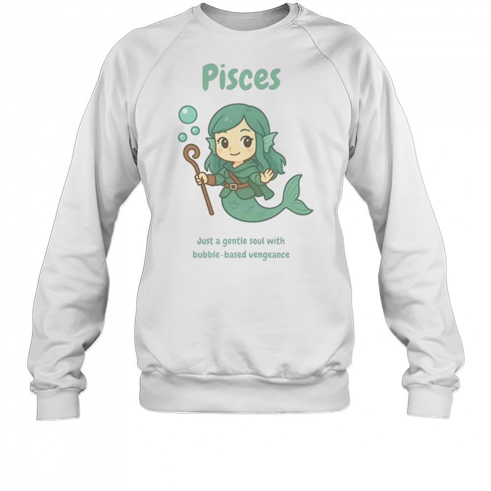 Pisces The Water Nymph Just A Gentle Soul With Bubble-Based Vengeance T-Shirt Sweatshirt