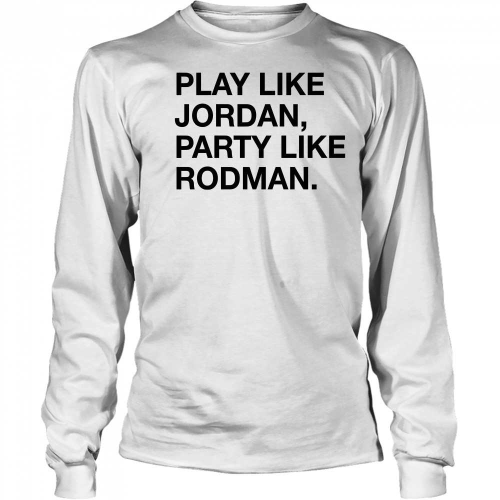 Play Like Jordan Party Like Rodman shirt Long Sleeved