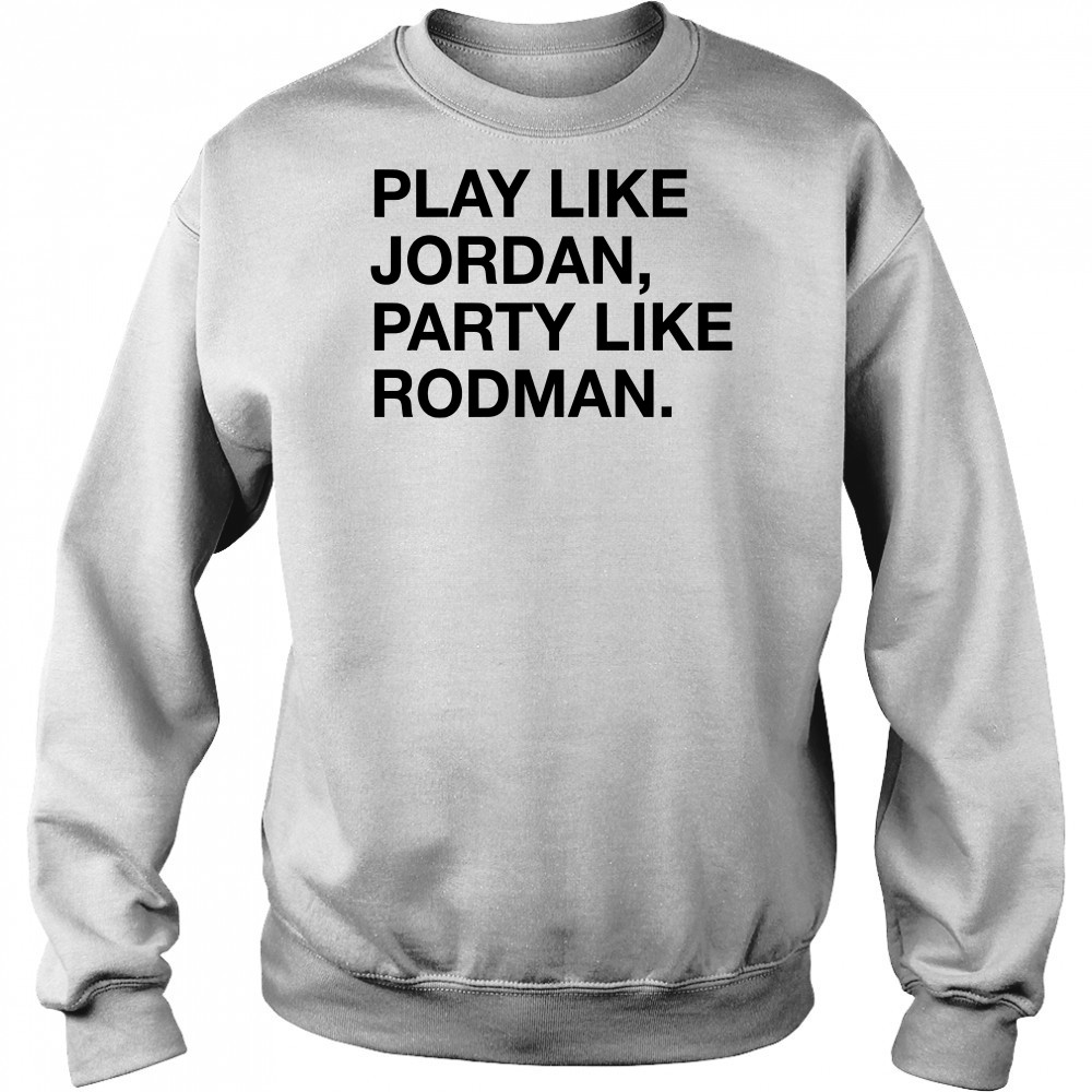 Play Like Jordan Party Like Rodman shirt Hoodie
