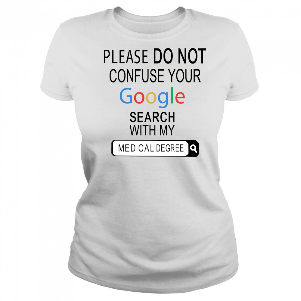 Please do not confuse your google search with my medical degree shirt Women's T-shirt