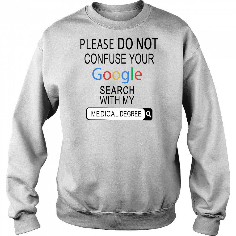 Please do not confuse your google search with my medical degree shirt Hoodie