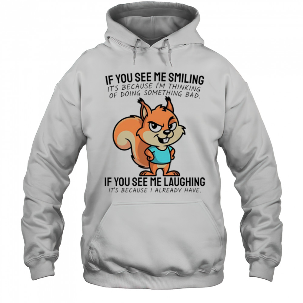 Squirrel if you see me smiling it’s because I’m thinking of doing something bad shirt Hoodie