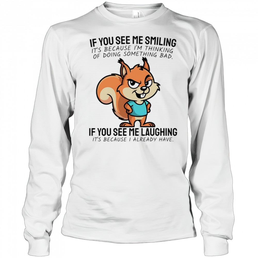 Squirrel if you see me smiling it’s because I’m thinking of doing something bad shirt Long Sleeved