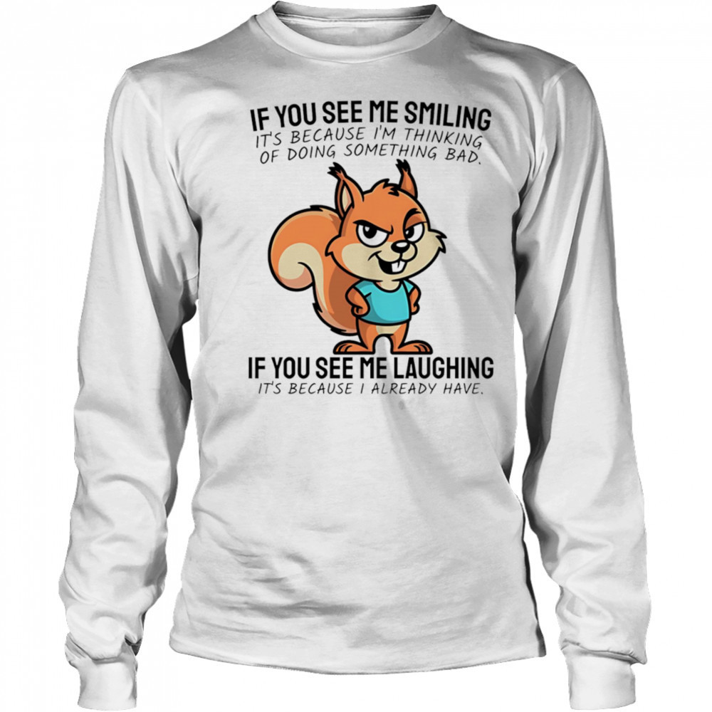 Squirrel if you see me smiling it’s because I’m thinking of doing something bad shirt Long Sleeved