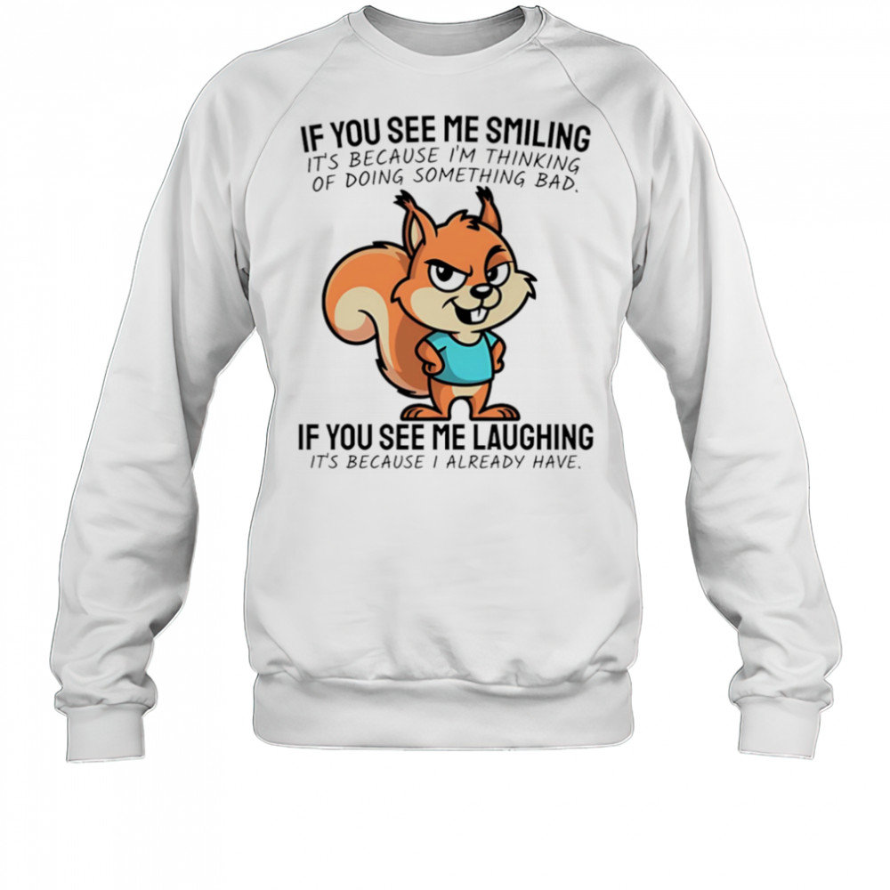 Squirrel if you see me smiling it’s because I’m thinking of doing something bad shirt Sweatshirt