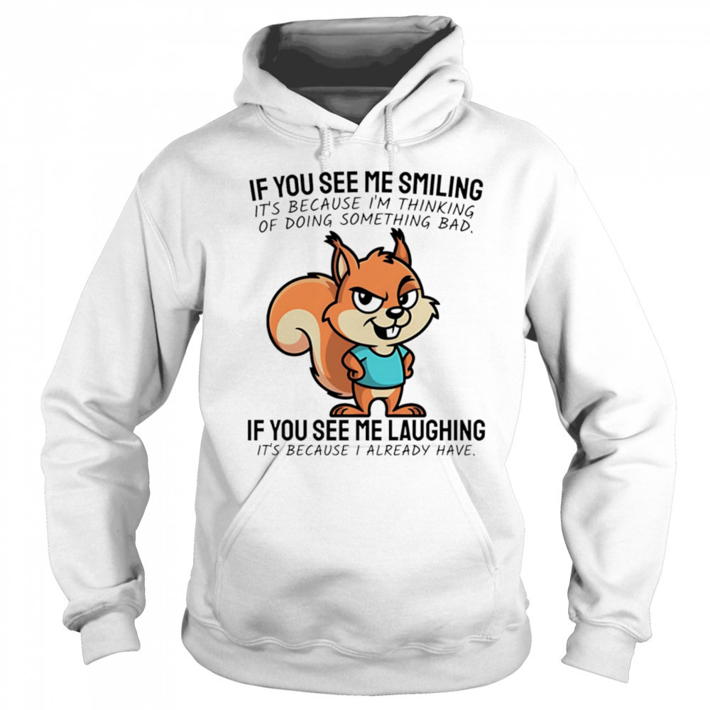 Squirrel if you see me smiling it’s because I’m thinking of doing something bad shirt Sweatshirt