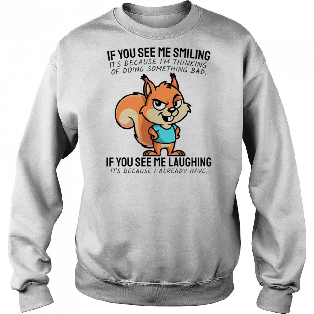 Squirrel if you see me smiling it’s because I’m thinking of doing something bad shirt Hoodie