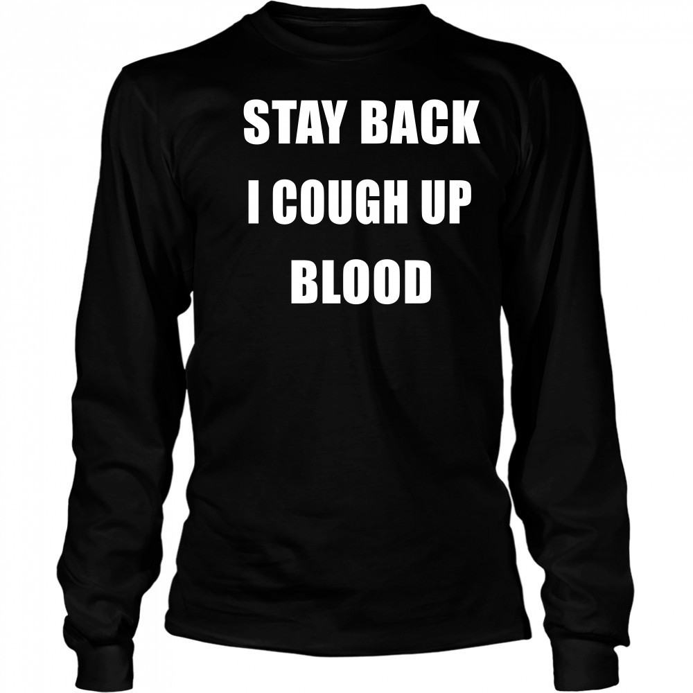 Stay Back I Cough Up Blood Black Shirt Long Sleeved