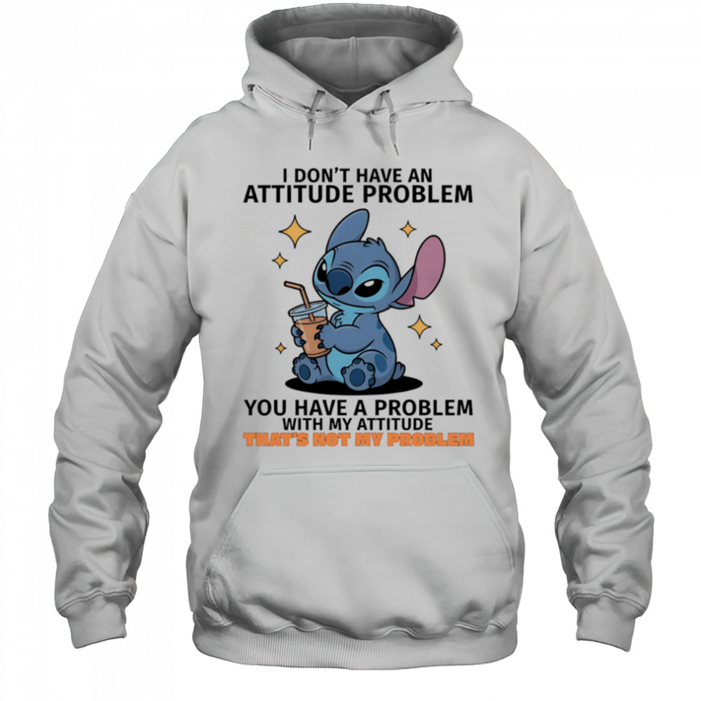 Stitch I don’t have an attitude problem you have a problem with my attitude shirt Hoodie