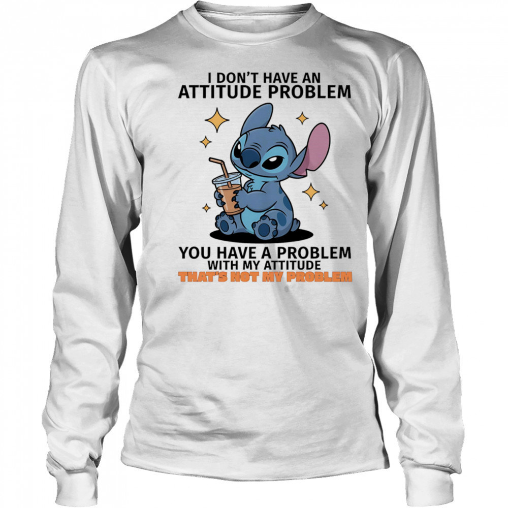 Stitch I don’t have an attitude problem you have a problem with my attitude shirt Long Sleeved