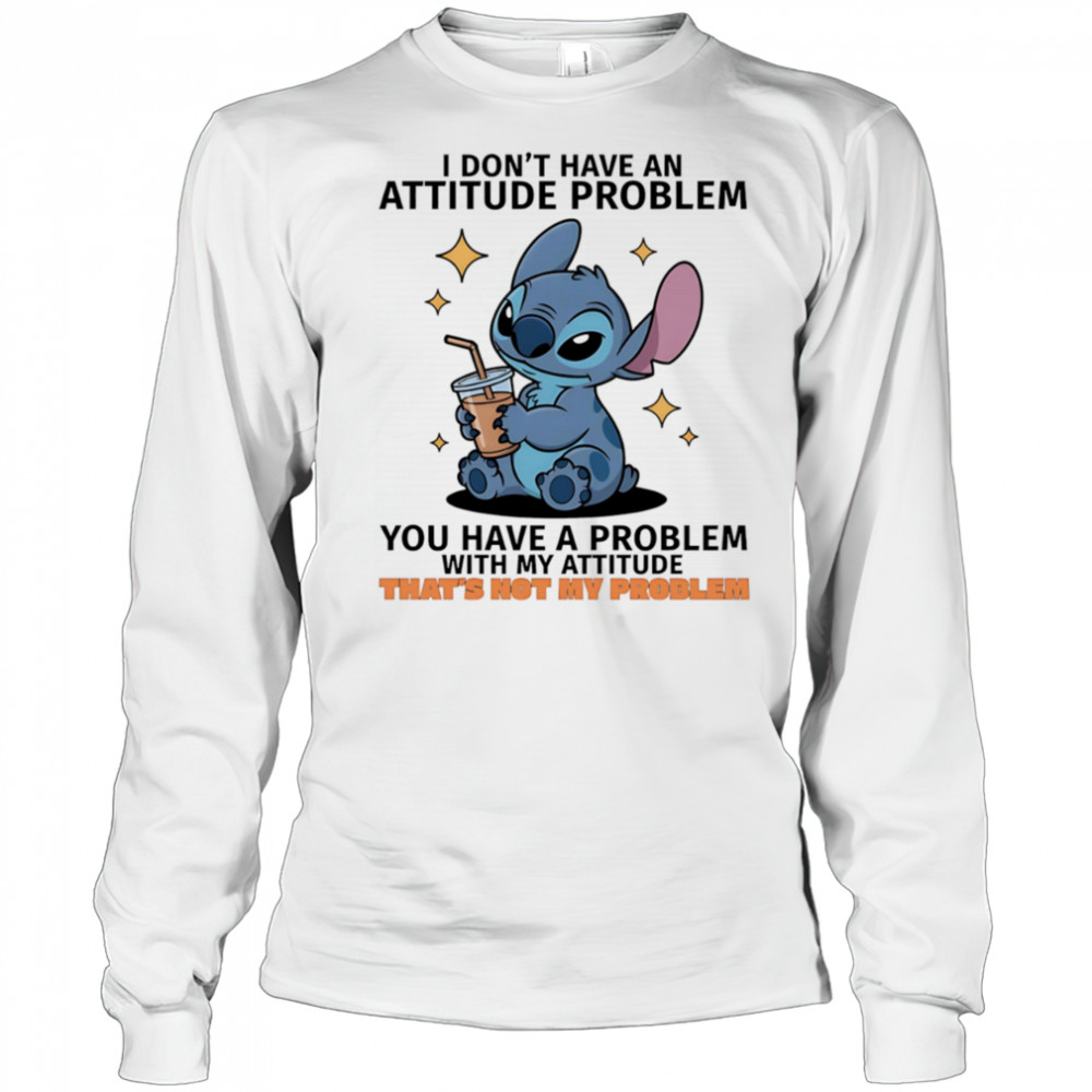 Stitch I don’t have an attitude problem you have a problem with my attitude shirt Long Sleeved