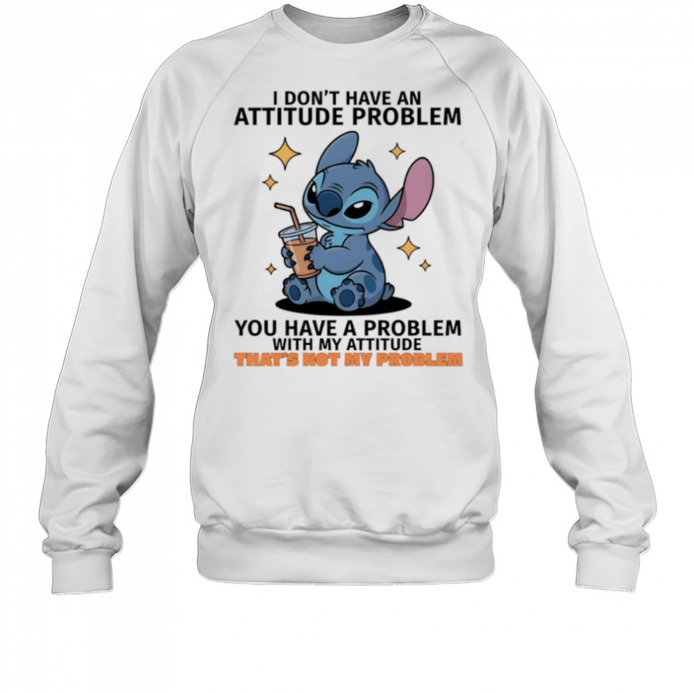 Stitch I don’t have an attitude problem you have a problem with my attitude shirt Sweatshirt