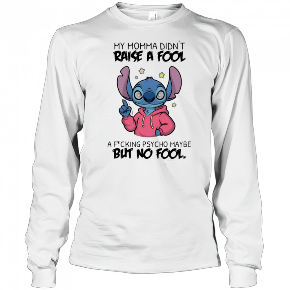 Stitch my momma don’t raise a fool a fucking psycho maybe but no fool shirt Long Sleeved