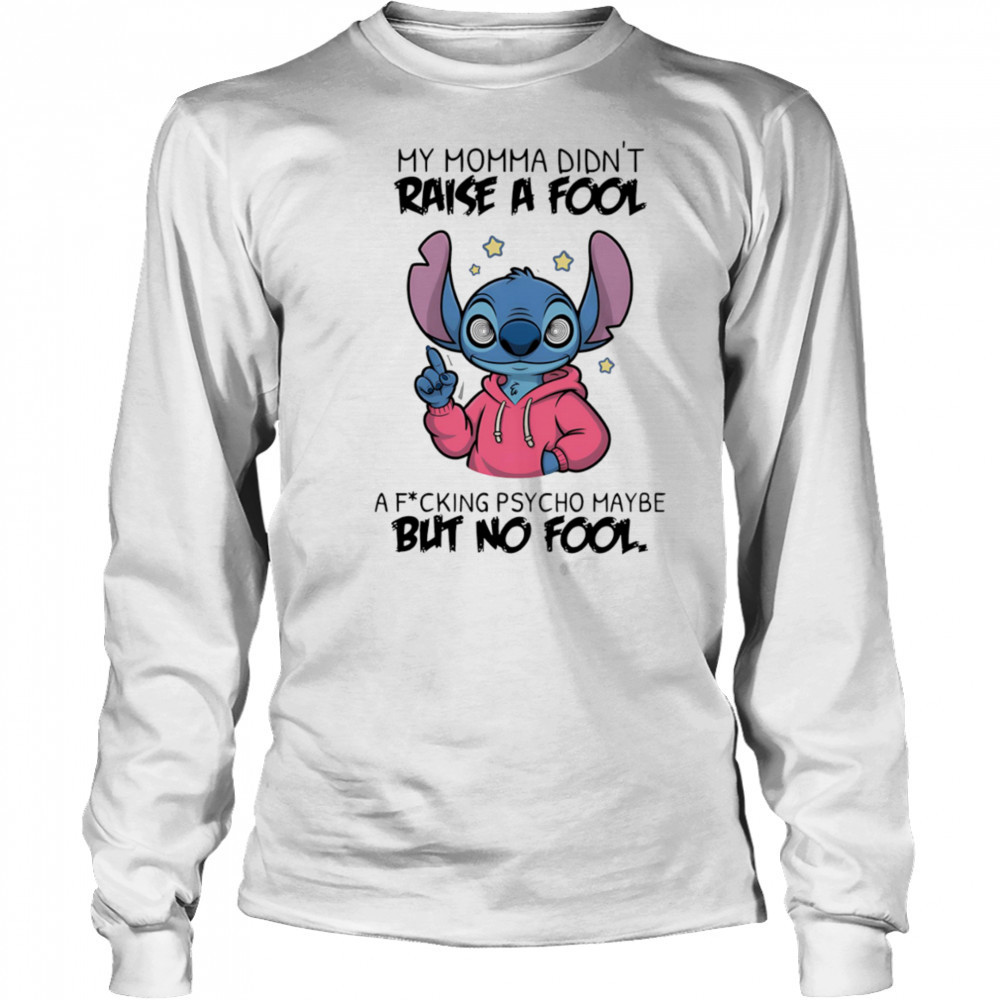 Stitch my momma don’t raise a fool a fucking psycho maybe but no fool shirt Long Sleeved