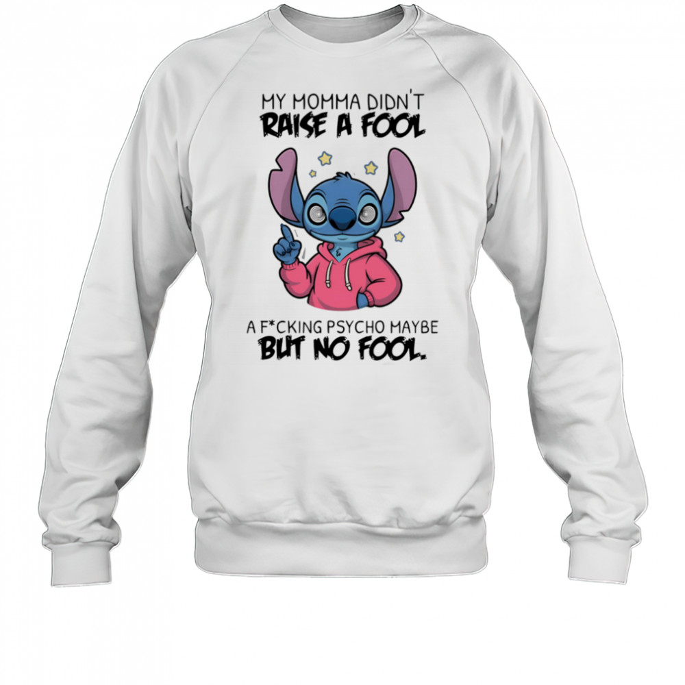 Stitch my momma don’t raise a fool a fucking psycho maybe but no fool shirt Sweatshirt