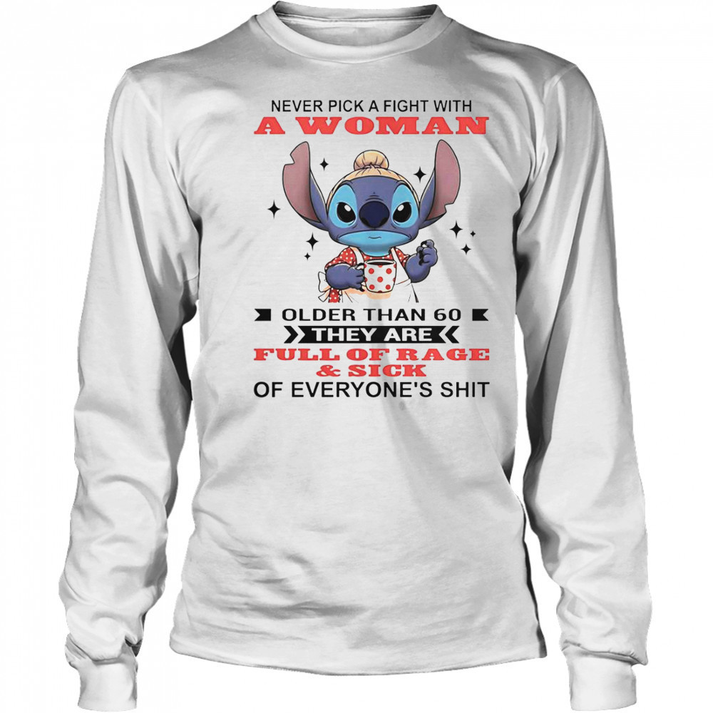 Stitch Never Pick A Fight With A Woman Older Than 60 They Are Full Of Rage And Sick T-Shirt Long Sleeved
