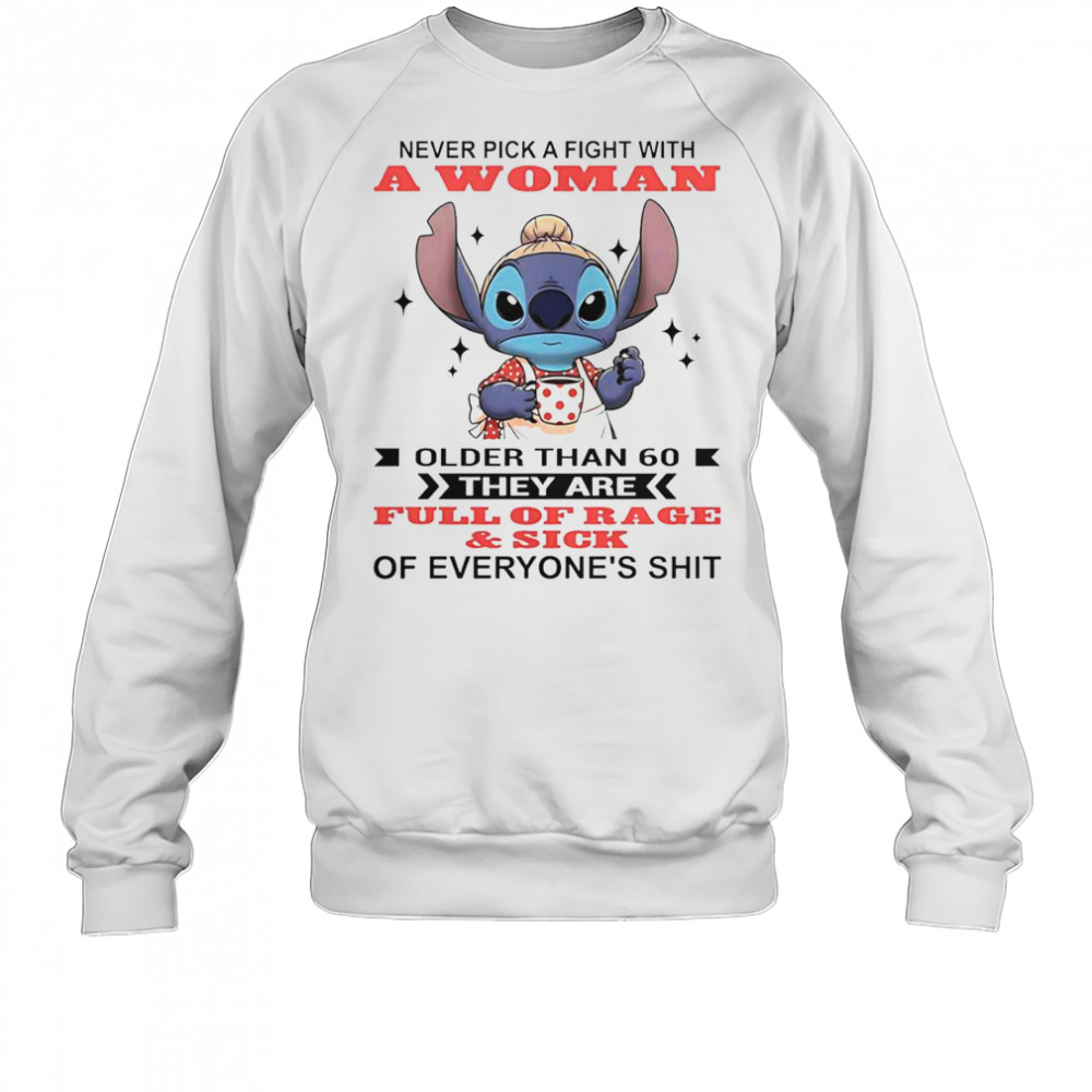 Stitch Never Pick A Fight With A Woman Older Than 60 They Are Full Of Rage And Sick T-Shirt Sweatshirt