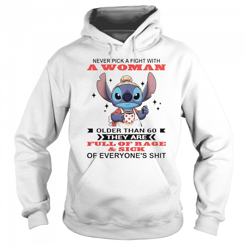 Stitch Never Pick A Fight With A Woman Older Than 60 They Are Full Of Rage And Sick T-Shirt Sweatshirt