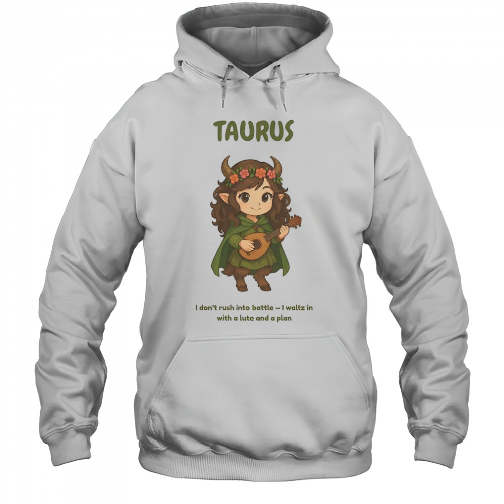 Taurus The Bard Zodiac I Don’t Rush Into Battle I Waltz In With A Lute And A Plan T-Shirt Hoodie