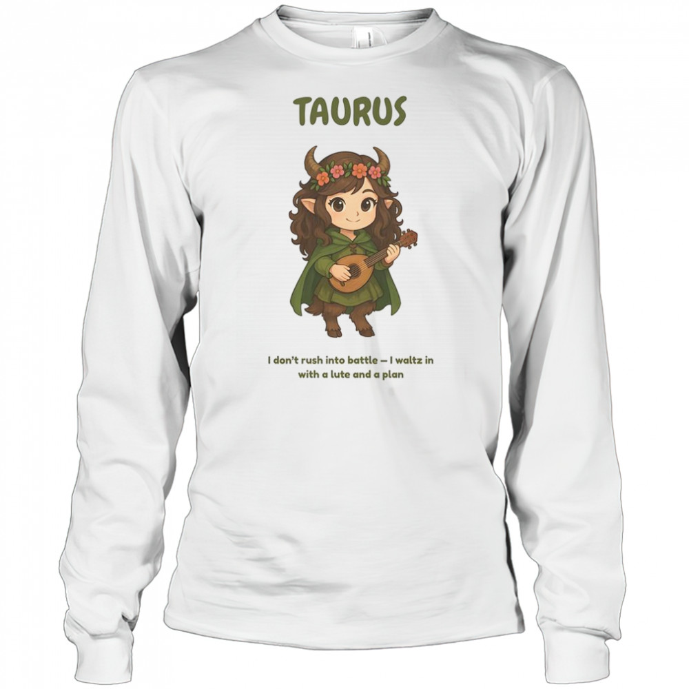Taurus The Bard Zodiac I Don’t Rush Into Battle I Waltz In With A Lute And A Plan T-Shirt Long Sleeved