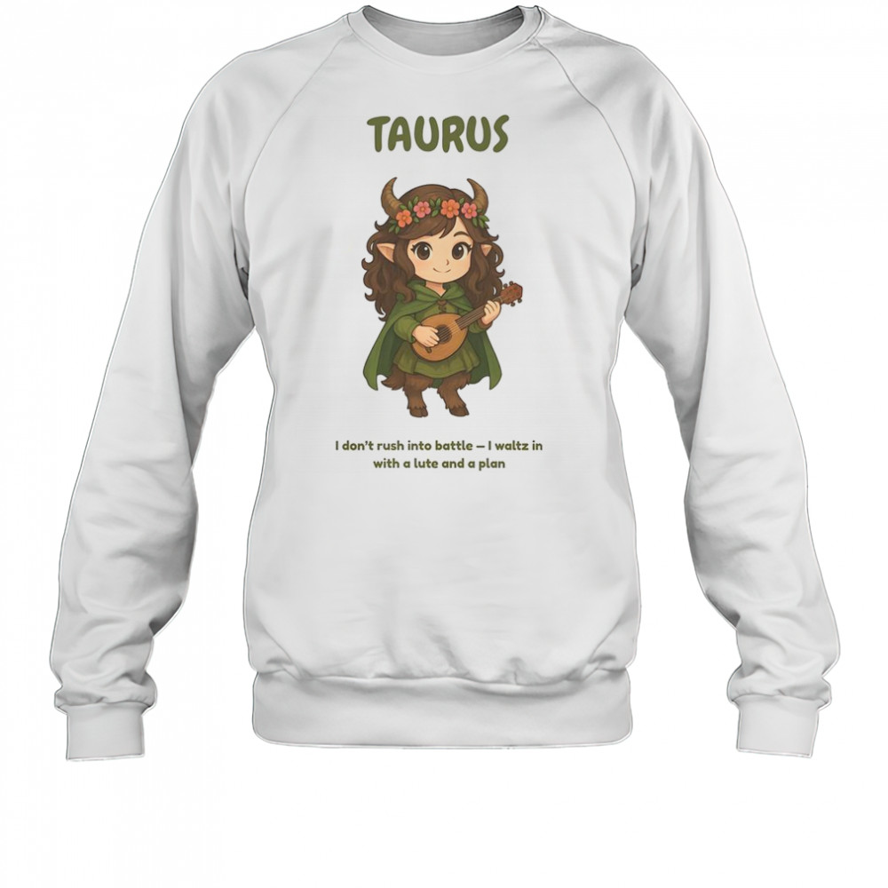 Taurus The Bard Zodiac I Don’t Rush Into Battle I Waltz In With A Lute And A Plan T-Shirt Sweatshirt