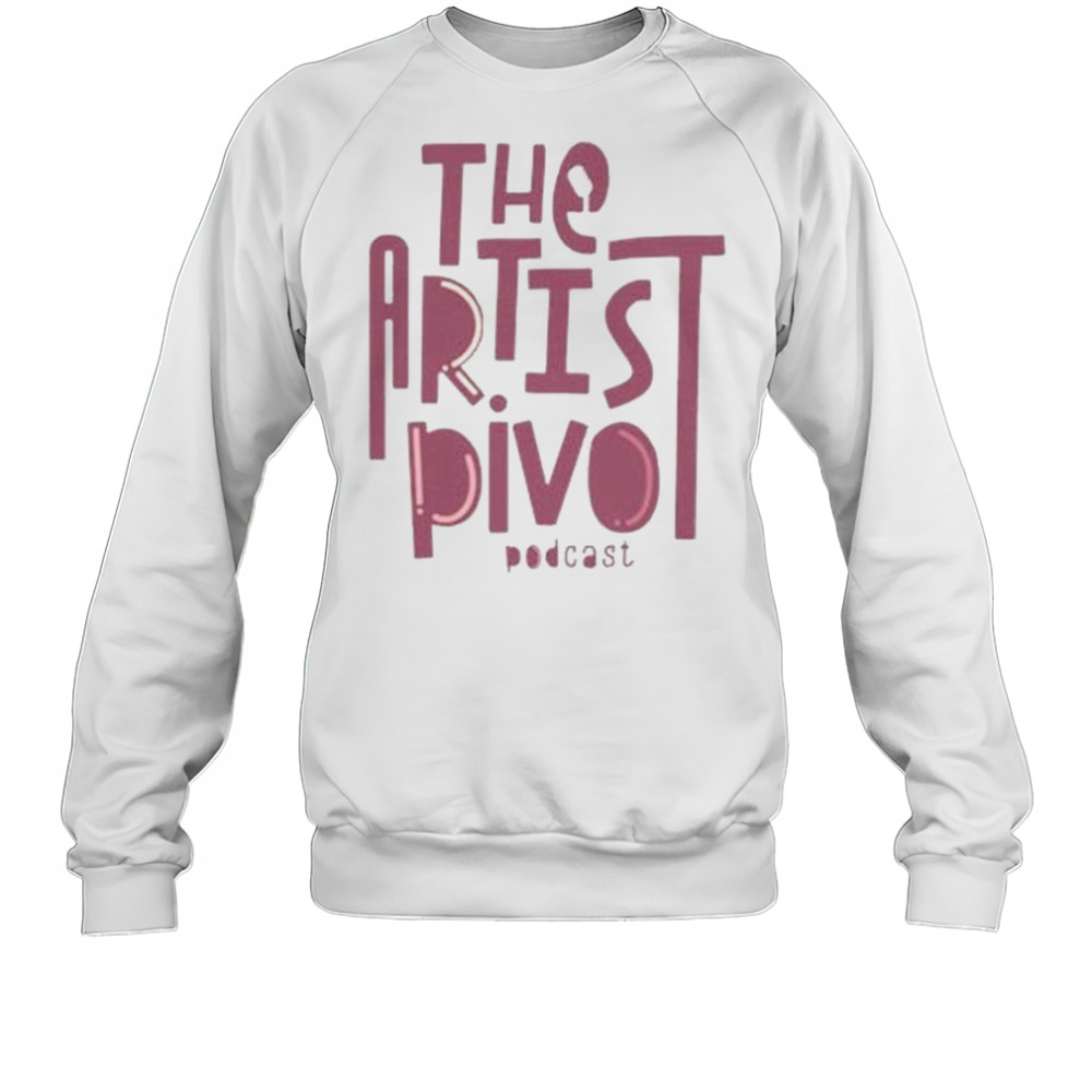 The Artist Pivot Podcast Shirt Sweatshirt