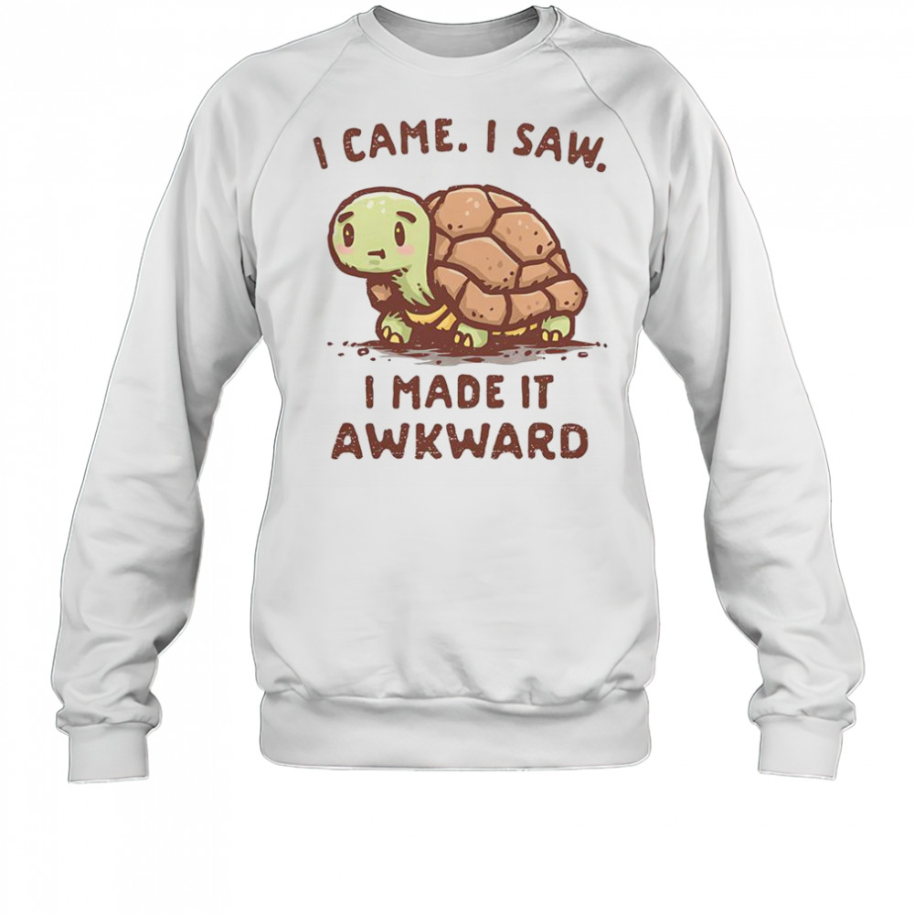Turtle I Came I Saw I Made It Awkward T-Shirt Sweatshirt