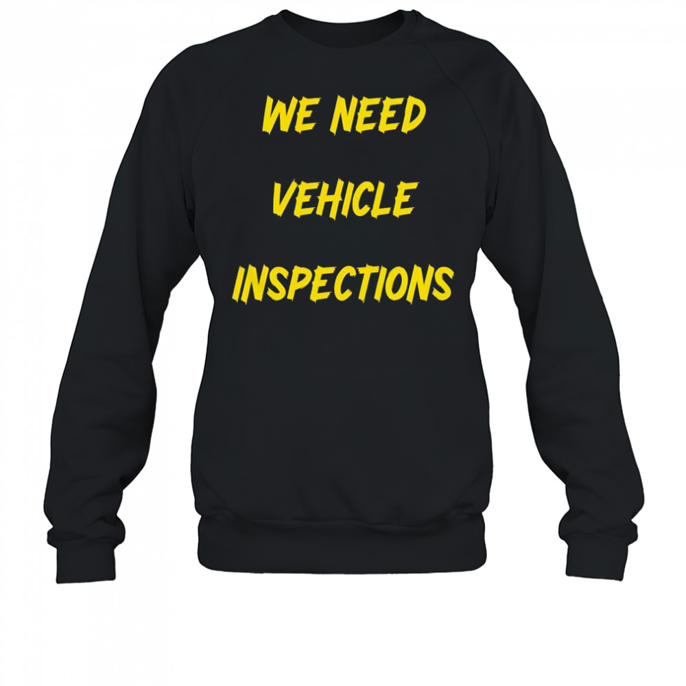 We need vehicle inspections shirt Sweatshirt