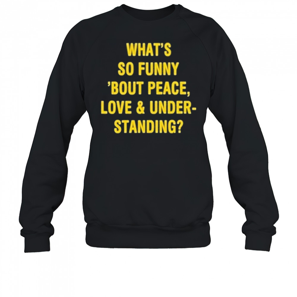 Whats So Funny Bout Peace Love And Under Standing Shirt Sweatshirt