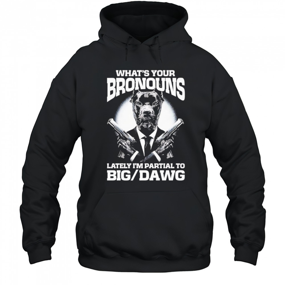 What’s your bronouns lately I’m partial to big dawg shirt Hoodie