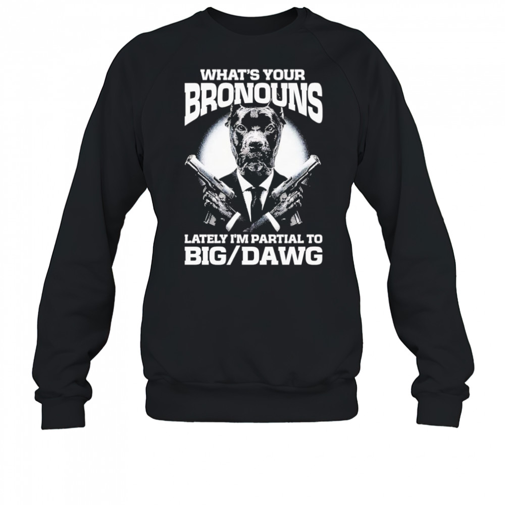 What’s your bronouns lately I’m partial to big dawg shirt Sweatshirt