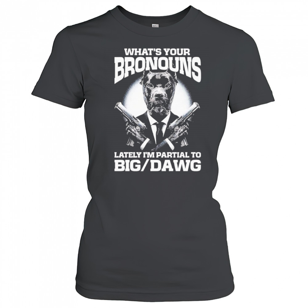 What’s your bronouns lately I’m partial to big dawg shirt Women's T-shirt