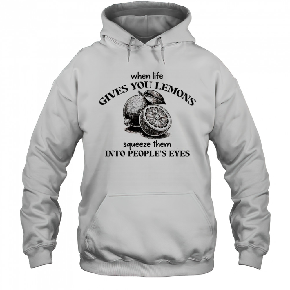 When life gives you lemons squeeze them into people’s eyes shirt Hoodie