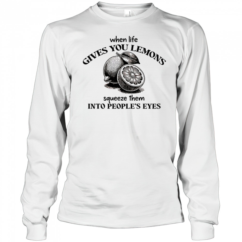When life gives you lemons squeeze them into people’s eyes shirt Long Sleeved
