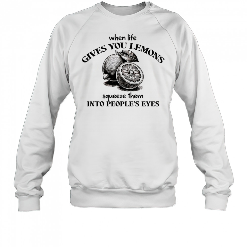 When life gives you lemons squeeze them into people’s eyes shirt Sweatshirt