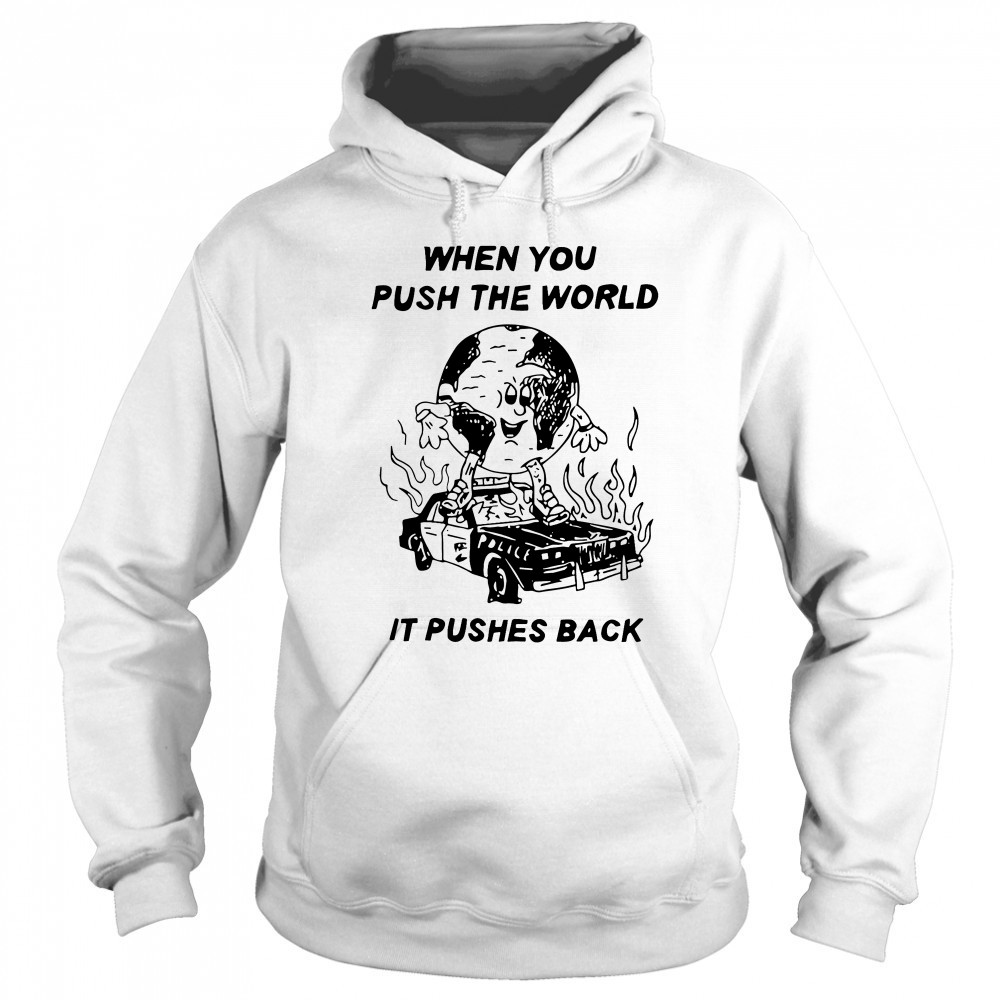 When you push the world it pushes back shirt Sweatshirt